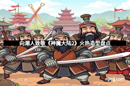 向潮人致敬《神魔大陆2》火热造型盘点