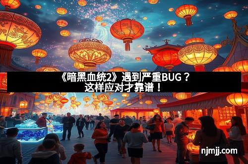 《暗黑血统2》遇到严重BUG？这样应对才靠谱！